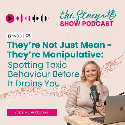Episode 65: They’re Not Just Mean - They’re Manipulative: Spotting Toxic Behaviour Before It Drains You