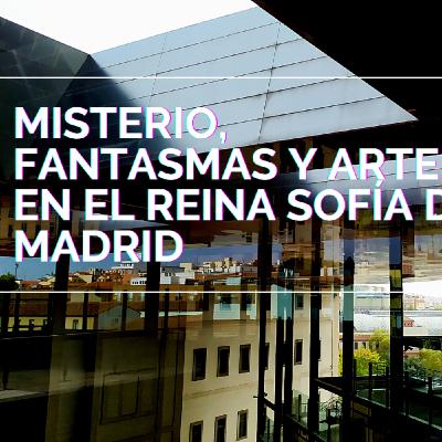 Ep21. Misterio, fantasmas y cuadros en el Museo Reina Sofía de Madrid España