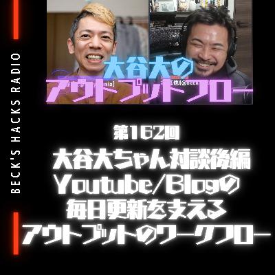 Radio162 - 大谷大ちゃん対談後編Youtube/Blogの毎日更新を支えるアウトプットのワークフロー