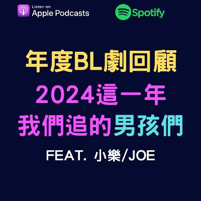 EP56 - 年度BL劇回顧，2024這一年我們追的男孩們。feat. 小樂/Joe