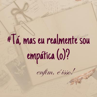 TÁ, MAS EU REALMENTE SOU EMPÁTICA (O)? #EP06