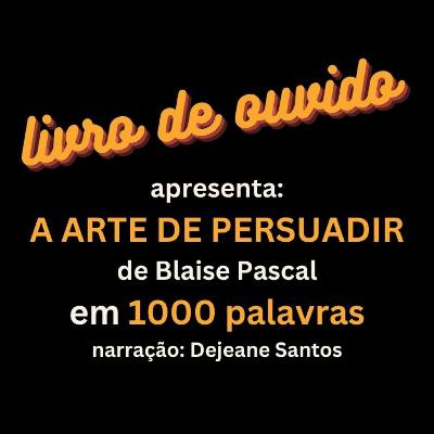 A Arte de Persuadir de Blaise Pascal em 1000 Palavras Narração Dejeane Santos