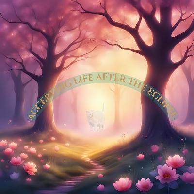 Accepting life after the eclipse: From Grief to Growth: Navigating Life's Transformations