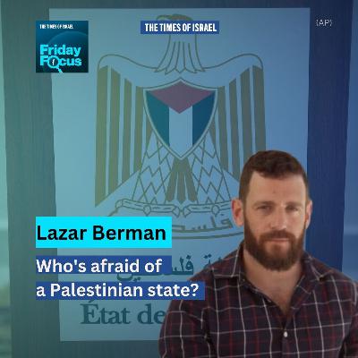 Friday Focus with Lazar Berman: Who's afraid of a Palestinian state?