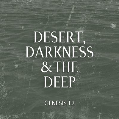 Desert, Darkness & The Deep | Genesis 1:2 Desert, Darkness & The Deep | Genesis 1:2