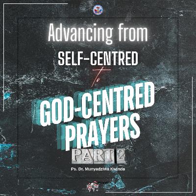 Advancing from Self-centred to God-centred Prayers (Part 2) Advancing from Self-centred to God-centred Prayers (Part 2)