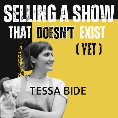Selling the show that doesn't exist -with Tessa Bide