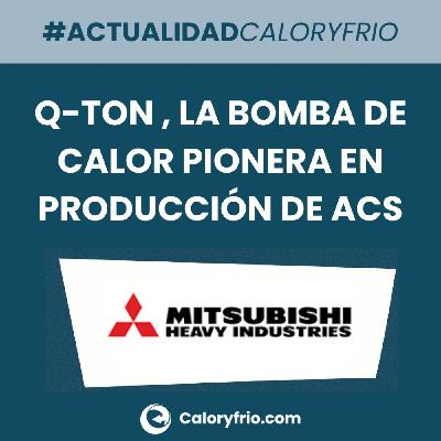 Q-ton de Mitsubishi Heavy Industries, la bomba de calor pionera para la producción de Agua Caliente Sanitaria