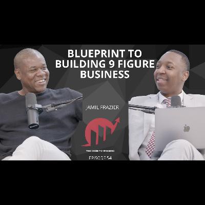 BLUEPRINT TO BUILDING A 9 FIGURE BUSINESS || JAMIL FRAZIER || EPISODE 054