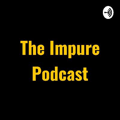 The Beginning of The Impure Podcast