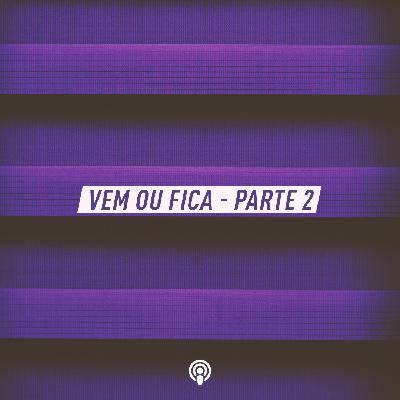 Vem ou Fica – Parte 2