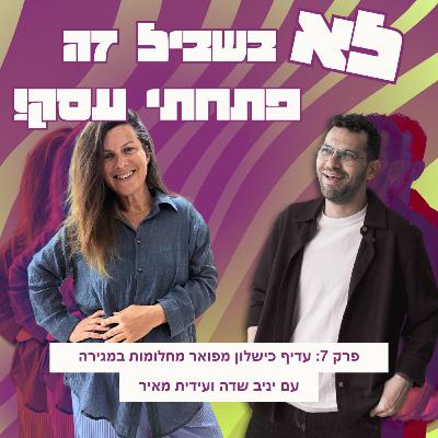 פרק 7: עידית מאיר - עדיף כישלון מפואר מחלומות במגירה