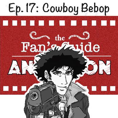 Ep. 17: Guide to Cowboy Bebop
