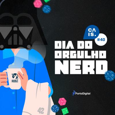CAIS #40 - Dia do Orgulho Nerd