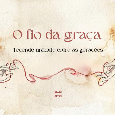 O fio da graça: tecendo unidade entre as gerações, com Karine Guedes O fio da graça: tecendo unidade entre as gerações, com Karine Guedes