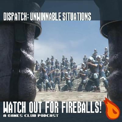 Watch Out for Fireballs! Dispatch: Unwinnable Situations Watch Out for Fireballs! Dispatch: Unwinnable Situations