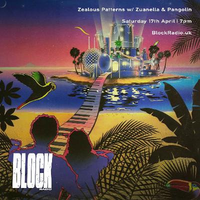 Zealous Patterns w/ Zuanella & Pangolin @ Block Radio - 17th April 2021 Zealous Patterns w/ Zuanella & Pangolin @ Block Radio - 17th April 2021