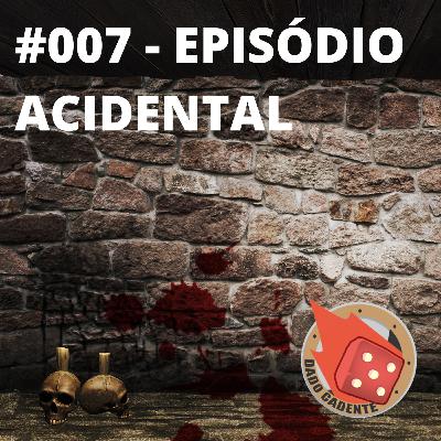 #007 - Dado Cadente - Episódio acidental