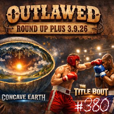 #380 - Outlawed Round Up PLUS 3.9.26 Concave Earth | The Title Bout