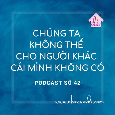 Podcast số 42 - Chúng ta không thể cho người khác cái mình không có Podcast số 42 - Chúng ta không thể cho người khác cái mình không có