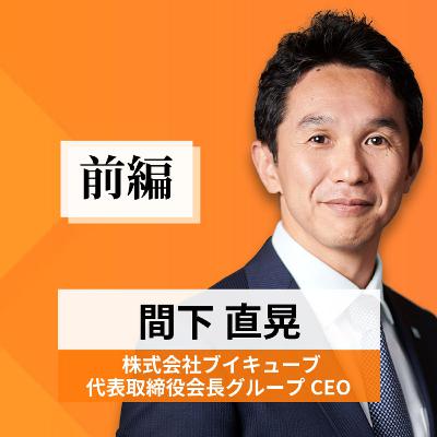 リーダーの挑戦#41【間下直晃氏：株式会社ブイキューブ 代表取締役会長グループ CEO】前編