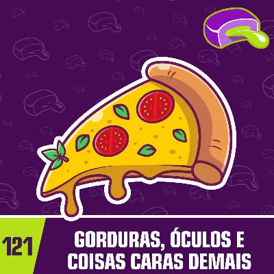 #121 - Gorduras, Óculos e Coisas Caras Demais #121 - Gorduras, Óculos e Coisas Caras Demais