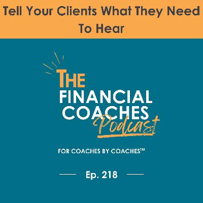 Tell Your Clients What They Need To Hear | EP 218