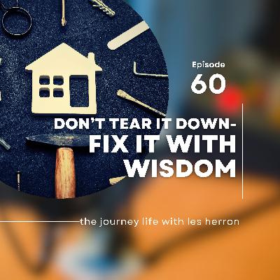 Don't Tear It Down, Fix It With Wisdom