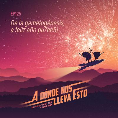 125 - De la gametogénesis, a feliz año pu7ee5!