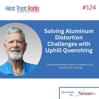 Heat Treat Radio #124: Solving Aluminum Distortion Challenges with Uphill Quenching