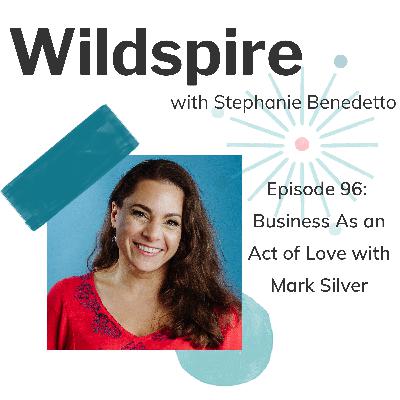 #96 Business as an Act of Love: A Conversation with Mark Silver