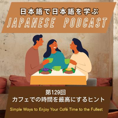 第129回　カフェでの時間を最高にするヒント/Simple Ways to Enjoy Your Café Time to the Fullest