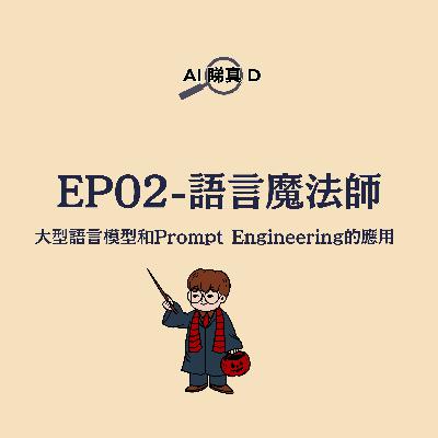 EP02 - 語言魔法師:大型語言模型和Prompt Engineering的應用 EP02 - 語言魔法師:大型語言模型和Prompt Engineering的應用