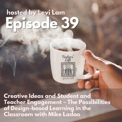 Episode 39: Creative Ideas & Student-Teacher Engagement: Design-based Learning with Mike Ladao