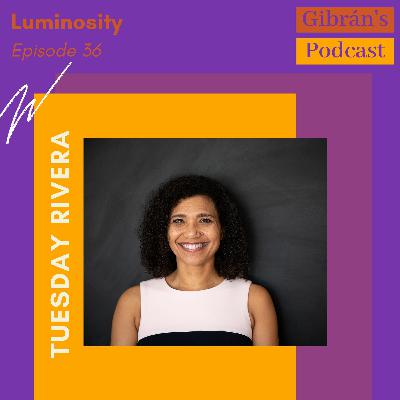 Gibrán's Podcast: Episode 36 - Luminosity with Tuesday Rivera Gibrán's Podcast: Episode 36 - Luminosity with Tuesday Rivera