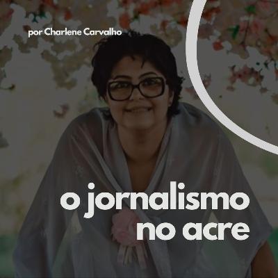 O jornalismo no Acre com Charlene Carvalho