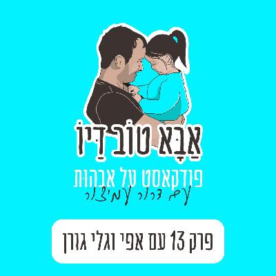 פרק 13 - כשאבא בא אלינו מקומה 20 - עם אפי וגלית גורן