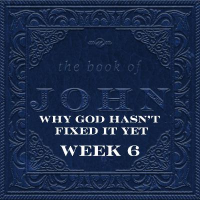 Why God Hasn’t Fixed It Yet | Book Of John | Week 6