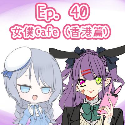 Ep. 40 - 女僕Cafe（香港篇）