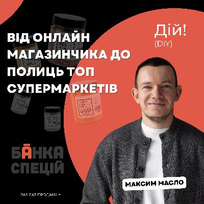 Банка Спецій: від онлайн магазинчика до полиць топ супермаркетів (Максим Масло) | Дій Подкаст №133