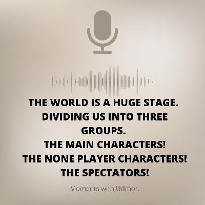 The world is a huge stage, dividing us into three groups. Main characters, extras and spectators. The world is a huge stage, dividing us into three groups. Main characters, extras and spectators.