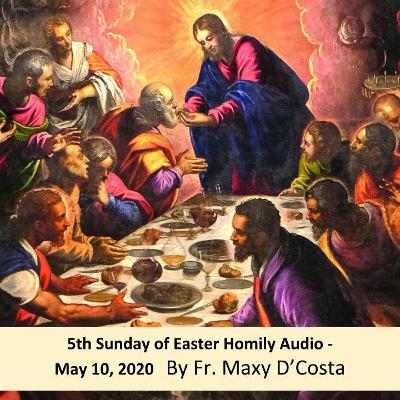 May 10, 2020 - 5th Sunday of Easter - Fr. Maxy D'Costa Homily May 10, 2020 - 5th Sunday of Easter - Fr. Maxy D'Costa Homily