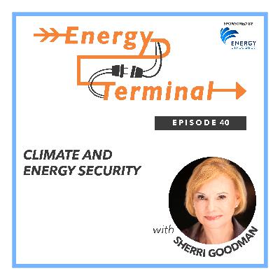 Episode 40: Energy and Climate Security with Sherri Goodman Episode 40: Energy and Climate Security with Sherri Goodman