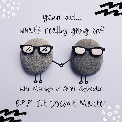 Episode 8: It Doesn't Matter Episode 8: It Doesn't Matter