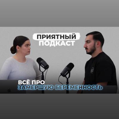 Приятный подкаст #2 Замершая беременность