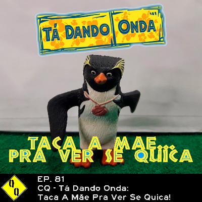 QQ 81 - CQ - Tá Dando Onda: taca a mãe pra ver se quica!