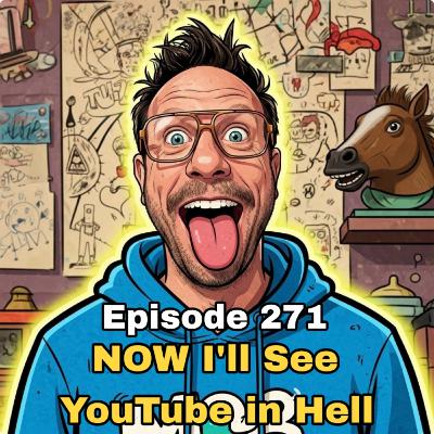 Episode 271: NOW, I'll See YouTube in Hell!
