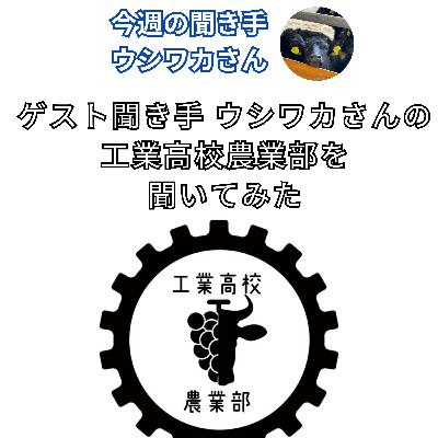 ゲスト聞き手 ウシワカさんの 工業高校農業部を 聞いてみた