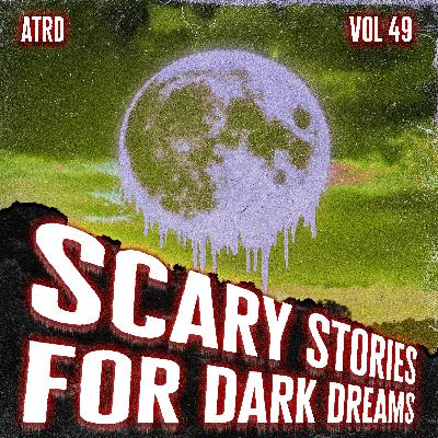 Scary Stories For Dark Dreams - Vol 49 | ATRD Podcast