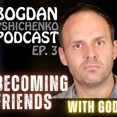 Becoming a friend of God | Bogdan Pshichenko Podcast Ep. 3